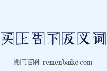 买上告下反义词是什么意思的图片